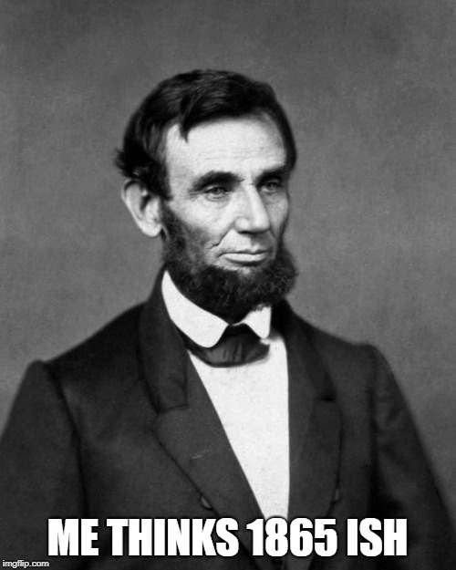 Abraham Lincoln | ME THINKS 1865 ISH | image tagged in abraham lincoln | made w/ Imgflip meme maker