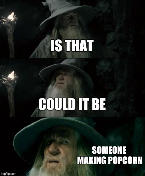 Confused Gandalf | IS THAT; COULD IT BE; SOMEONE MAKING POPCORN | image tagged in memes,confused gandalf | made w/ Imgflip meme maker