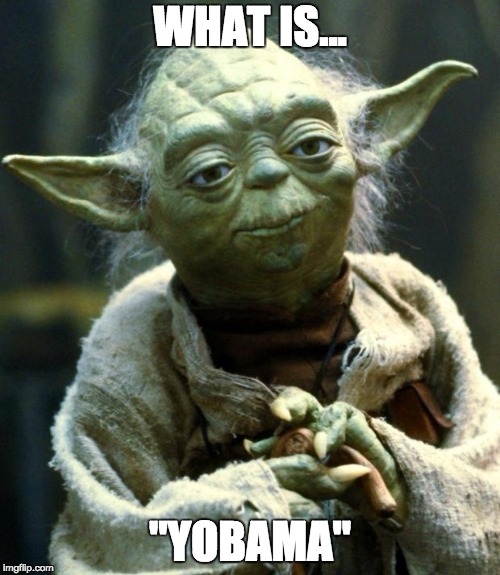 Star Wars Yoda | WHAT IS... "YOBAMA" | image tagged in memes,star wars yoda | made w/ Imgflip meme maker