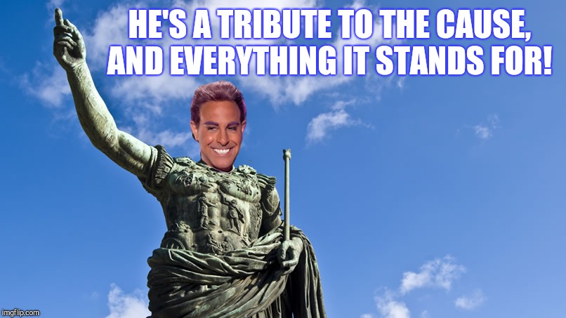 Hunger Games - Caesar Flickerman (S Tucci) Statue of Caesar | HE'S A TRIBUTE TO THE CAUSE, AND EVERYTHING IT STANDS FOR! | image tagged in hunger games - caesar flickerman s tucci statue of caesar | made w/ Imgflip meme maker
