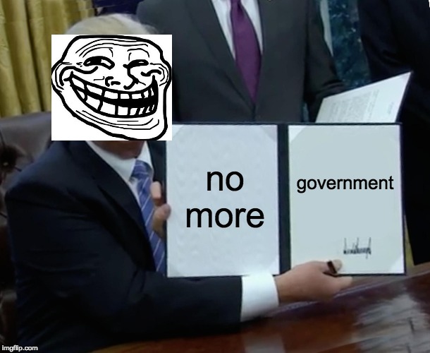Trump Bill Signing Meme | no more; government | image tagged in memes,trump bill signing | made w/ Imgflip meme maker