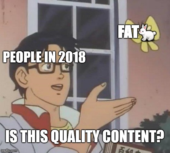 Is This A Pigeon Meme |  FAT🐇; PEOPLE IN 2018; IS THIS QUALITY CONTENT? | image tagged in memes,is this a pigeon | made w/ Imgflip meme maker