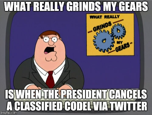 Petulant President  | WHAT REALLY GRINDS MY GEARS; IS WHEN THE PRESIDENT CANCELS A CLASSIFIED CODEL VIA TWITTER | image tagged in memes,peter griffin news,president trump,congress,government shutdown,trump twitter | made w/ Imgflip meme maker