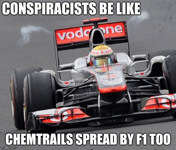 F1Chemtrails | CONSPIRACISTS BE LIKE; CHEMTRAILS SPREAD BY F1 TOO | image tagged in f1chemtrails | made w/ Imgflip meme maker