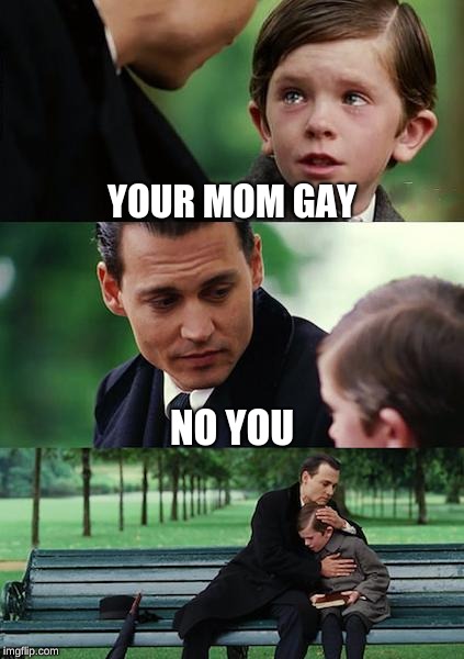 Finding Neverland Meme | YOUR MOM GAY; NO YOU | image tagged in memes,finding neverland | made w/ Imgflip meme maker
