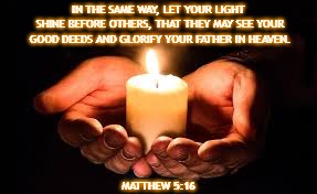 Shine the Light | IN THE SAME WAY, LET YOUR LIGHT SHINE BEFORE OTHERS, THAT THEY MAY SEE YOUR GOOD DEEDS AND GLORIFY YOUR FATHER IN HEAVEN. MATTHEW 5:16 | image tagged in light,shine the light,bearer of light,matthew 515 | made w/ Imgflip meme maker