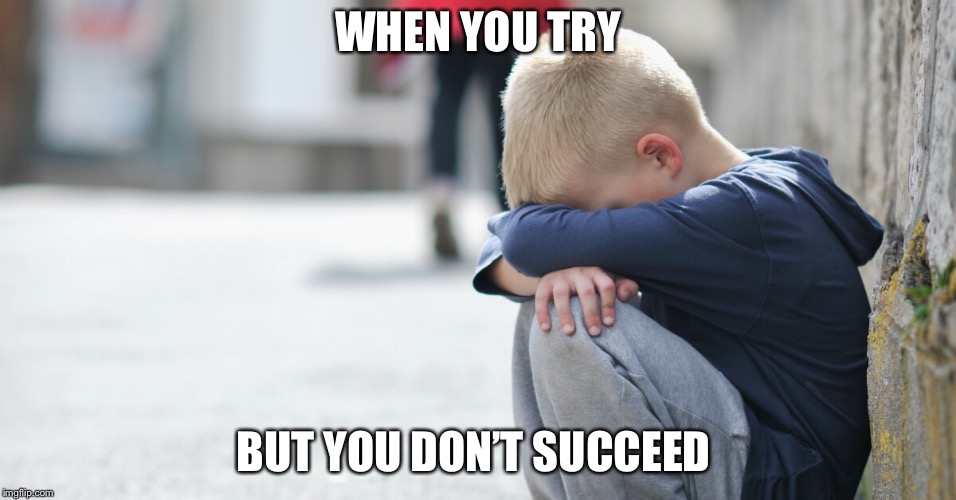  WHEN YOU TRY; BUT YOU DON’T SUCCEED | image tagged in sad kid | made w/ Imgflip meme maker