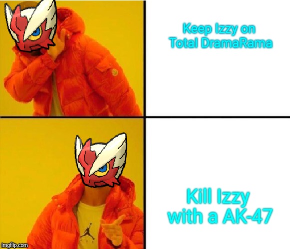 Keep Izzy on Total DramaRama Kill Izzy with a AK-47 | image tagged in blaze the blaziken drake meme | made w/ Imgflip meme maker