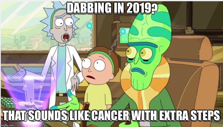 RickMortyExtraSteps | DABBING IN 2019; THAT SOUNDS LIKE CANCER WITH EXTRA STEPS | image tagged in rick and morty | made w/ Imgflip meme maker