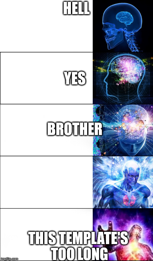 brain evolution | HELL THIS TEMPLATE'S TOO LONG YES BROTHER | image tagged in brain evolution | made w/ Imgflip meme maker