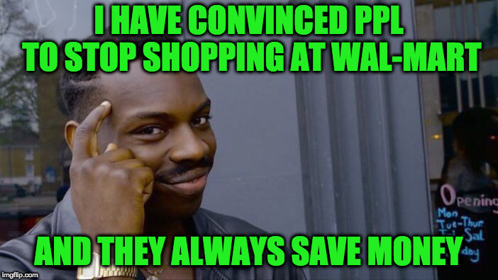 Roll Safe Think About It Meme | I HAVE CONVINCED PPL TO STOP SHOPPING AT WAL-MART AND THEY ALWAYS SAVE MONEY | image tagged in memes,roll safe think about it | made w/ Imgflip meme maker