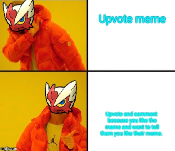 Upvote meme Upvote and comment because you like the meme and want to tell them you like their meme. | image tagged in blaze the blaziken drake meme | made w/ Imgflip meme maker