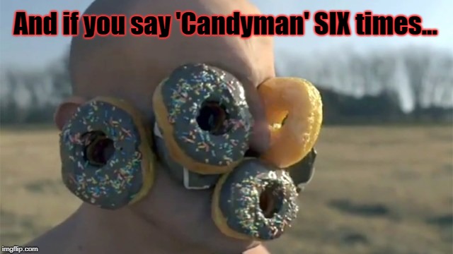 Candyman x6 | And if you say 'Candyman' SIX times... | image tagged in candyman,doughnuts,folklore,legend | made w/ Imgflip meme maker