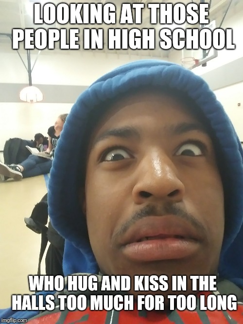 Disturbed man child | LOOKING AT THOSE PEOPLE IN HIGH SCHOOL; WHO HUG AND KISS IN THE HALLS TOO MUCH FOR TOO LONG | image tagged in high school,memes,funny memes,disturbing,kissing,kissinginschool | made w/ Imgflip meme maker
