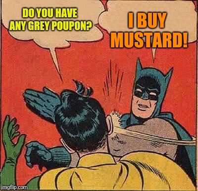 Batman Slapping Robin Meme | I BUY MUSTARD! DO YOU HAVE ANY GREY POUPON? | image tagged in memes,batman slapping robin | made w/ Imgflip meme maker