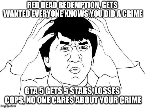 Jackie Chan WTF Meme | RED DEAD REDEMPTION, GETS WANTED EVERYONE KNOWS YOU DID A CRIME; GTA 5 GETS 5 STARS, LOSSES COPS, NO ONE CARES ABOUT YOUR CRIME | image tagged in memes,jackie chan wtf | made w/ Imgflip meme maker