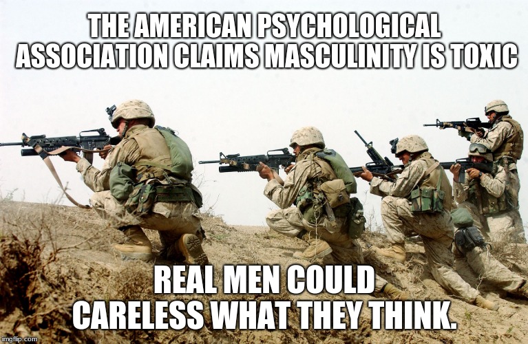 The American Psychological Association is toxic | THE AMERICAN PSYCHOLOGICAL ASSOCIATION CLAIMS MASCULINITY IS TOXIC; REAL MEN COULD CARELESS WHAT THEY THINK. | image tagged in soldiers,american psychological association,toxic masculinity,apa scam | made w/ Imgflip meme maker