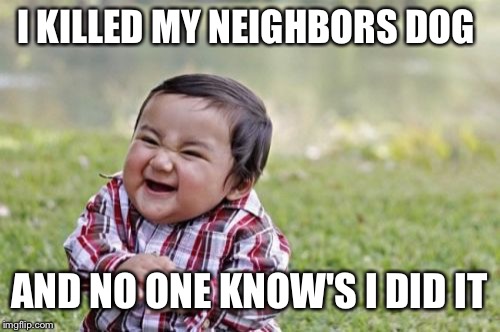 Evil Toddler Meme | I KILLED MY NEIGHBORS DOG; AND NO ONE KNOW'S I DID IT | image tagged in memes,evil toddler | made w/ Imgflip meme maker