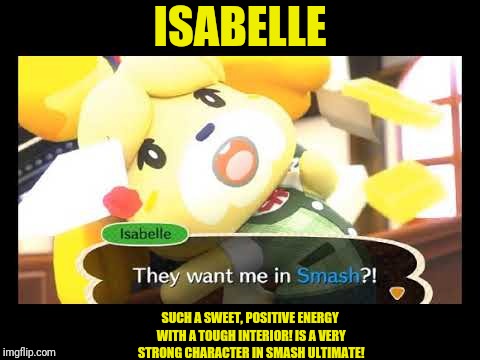ISABELLE; SUCH A SWEET, POSITIVE ENERGY WITH A TOUGH INTERIOR! IS A VERY STRONG CHARACTER IN SMASH ULTIMATE! | ISABELLE; SUCH A SWEET, POSITIVE ENERGY WITH A TOUGH INTERIOR! IS A VERY STRONG CHARACTER IN SMASH ULTIMATE! | image tagged in inspirational,animal crossing,gaming | made w/ Imgflip meme maker