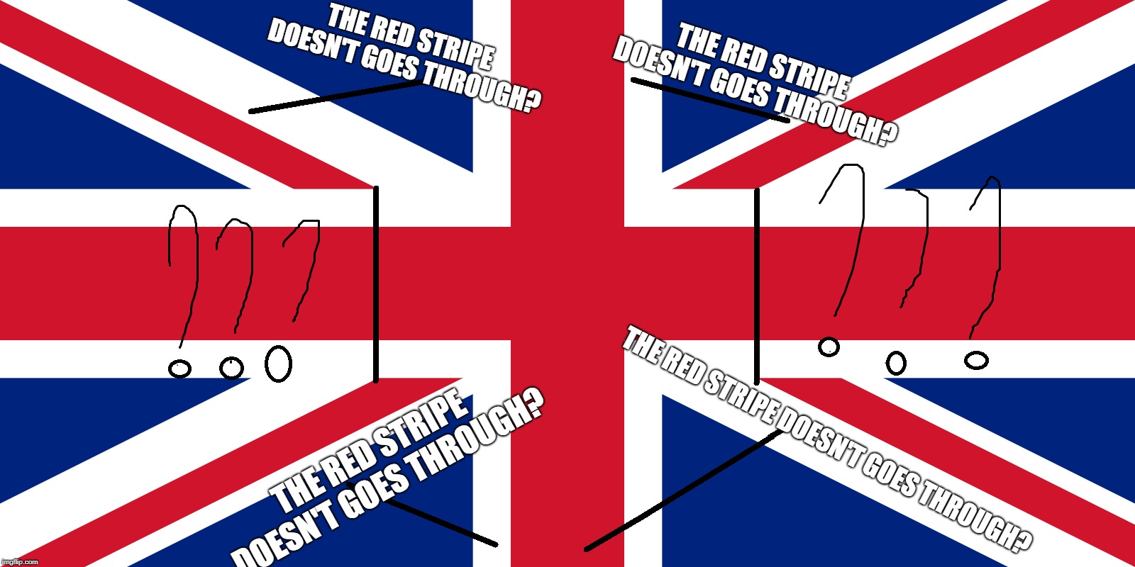 Everything Wrong About United Kingdom's Flags |  THE RED STRIPE DOESN'T GOES THROUGH? THE RED STRIPE DOESN'T GOES THROUGH? THE RED STRIPE DOESN'T GOES THROUGH? THE RED STRIPE DOESN'T GOES THROUGH? | image tagged in memes,united kingdom | made w/ Imgflip meme maker