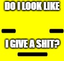 undertale meme |  DO I LOOK LIKE; I GIVE A SHIT? | image tagged in undertale meme | made w/ Imgflip meme maker