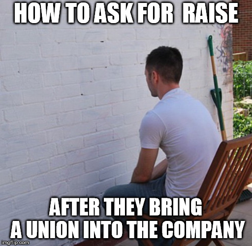 Bored |  HOW TO ASK FOR  RAISE; AFTER THEY BRING A UNION INTO THE COMPANY | image tagged in bored | made w/ Imgflip meme maker