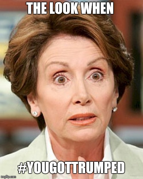  THE LOOK WHEN; #YOUGOTTRUMPED | image tagged in shocked nancy pelosi | made w/ Imgflip meme maker