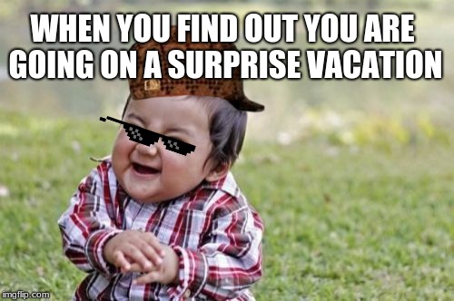 Evil Toddler Meme |  WHEN YOU FIND OUT YOU ARE GOING ON A SURPRISE VACATION | image tagged in memes,evil toddler | made w/ Imgflip meme maker