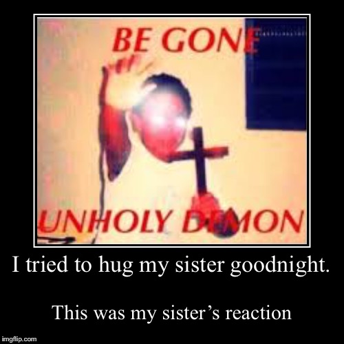 I tried to hug my sister goodnight. | This was my sister’s reaction | image tagged in funny,demotivationals | made w/ Imgflip demotivational maker