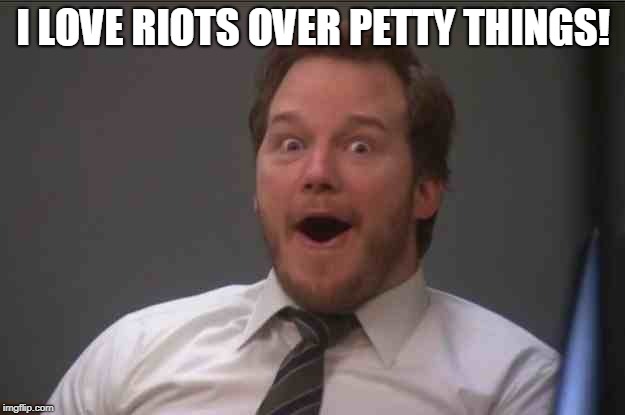 That face you make when you realize Star Wars 7 is ONE WEEK AWAY | I LOVE RIOTS OVER PETTY THINGS! | image tagged in that face you make when you realize star wars 7 is one week away | made w/ Imgflip meme maker