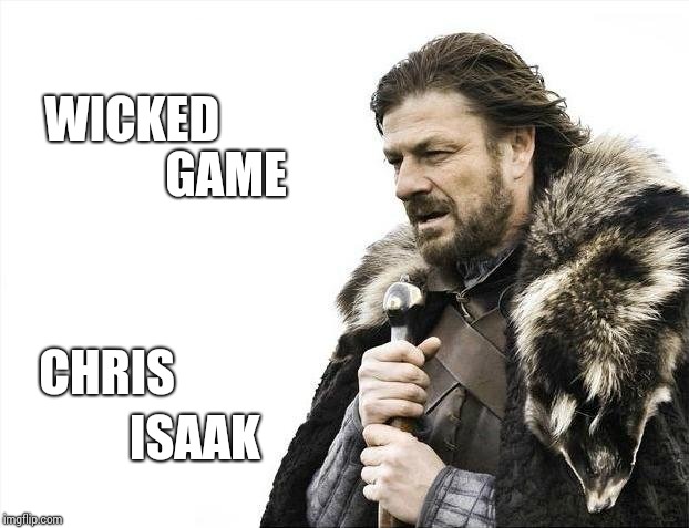 Haunting |  WICKED; GAME; CHRIS; ISAAK | image tagged in memes,brace yourselves x is coming,music,classics,good stuff,haunted | made w/ Imgflip meme maker