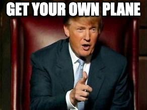 Donald Trump | GET YOUR OWN PLANE | image tagged in donald trump | made w/ Imgflip meme maker