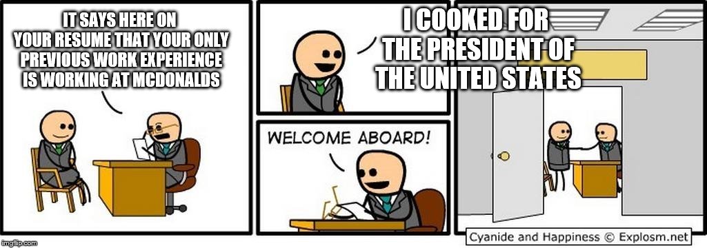 Job Interview | I COOKED FOR THE PRESIDENT OF THE UNITED STATES; IT SAYS HERE ON YOUR RESUME THAT YOUR ONLY PREVIOUS WORK EXPERIENCE IS WORKING AT MCDONALDS | image tagged in job interview,trump,mcdonalds,funny,yay | made w/ Imgflip meme maker