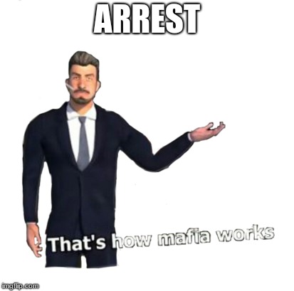 Thats how mafia works | ARREST | image tagged in thats how mafia works | made w/ Imgflip meme maker