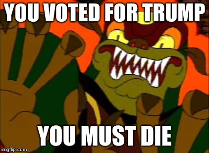 You must die! | YOU VOTED FOR TRUMP; YOU MUST DIE | image tagged in you must die | made w/ Imgflip meme maker