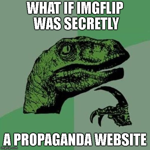 raptor | WHAT IF IMGFLIP WAS SECRETLY; A PROPAGANDA WEBSITE | image tagged in raptor | made w/ Imgflip meme maker