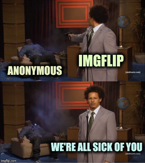 This isn't anonymous enough for you ? | IMGFLIP; ANONYMOUS; WE'RE ALL SICK OF YOU | image tagged in memes,who killed hannibal,anonymous,annoying,coward,offensive | made w/ Imgflip meme maker