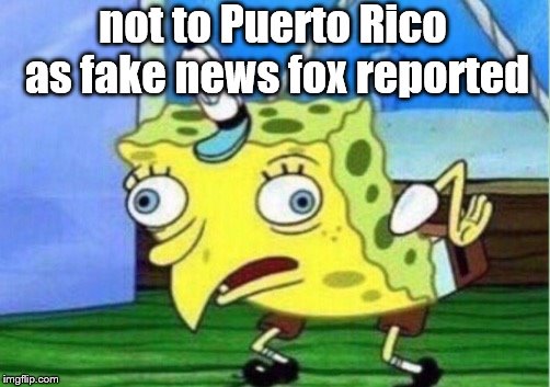 Mocking Spongebob Meme | not to Puerto Rico as fake news fox reported | image tagged in memes,mocking spongebob | made w/ Imgflip meme maker