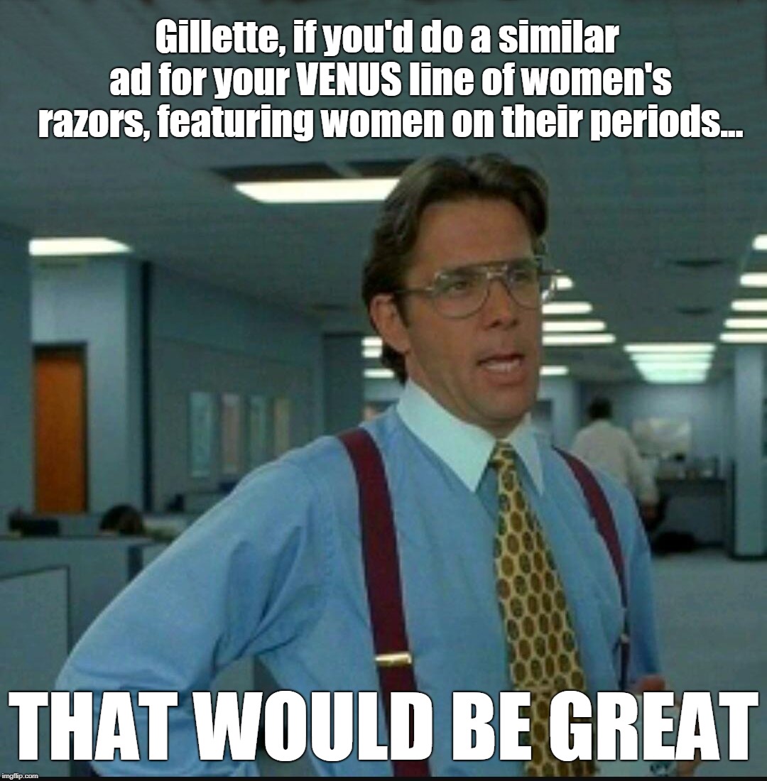 Gillette, if you'd do a similar ad for your VENUS line of women's razors, featuring women on their periods... THAT WOULD BE GREAT | image tagged in that would be great--more room for text | made w/ Imgflip meme maker