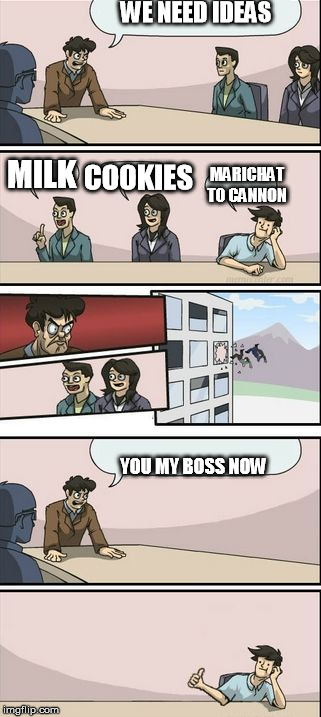 Boardroom Meeting Sugg 2 | WE NEED IDEAS; COOKIES; MILK; MARICHAT TO CANNON; YOU MY BOSS NOW | image tagged in boardroom meeting sugg 2 | made w/ Imgflip meme maker