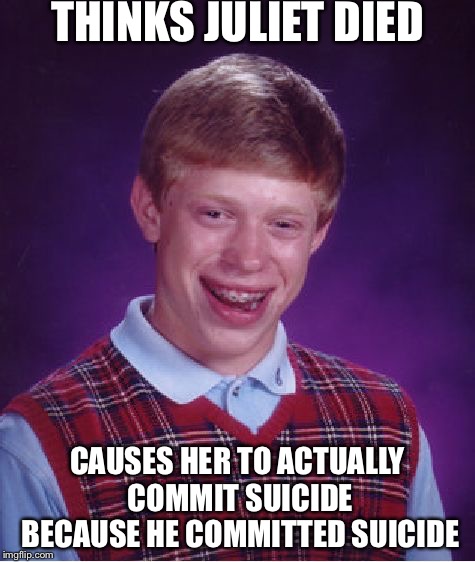 Bad Luck Brian | THINKS JULIET DIED; CAUSES HER TO ACTUALLY COMMIT SUICIDE BECAUSE HE COMMITTED SUICIDE | image tagged in memes,bad luck brian | made w/ Imgflip meme maker