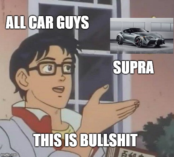 Is This A Pigeon | ALL CAR GUYS; SUPRA; THIS IS BULLSHIT | image tagged in memes,is this a pigeon | made w/ Imgflip meme maker