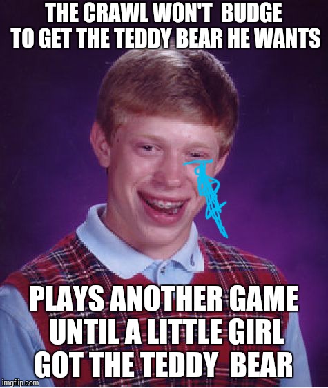 Better luck next  time! | THE CRAWL WON'T  BUDGE TO GET THE TEDDY BEAR HE WANTS; PLAYS ANOTHER GAME UNTIL A LITTLE GIRL GOT THE TEDDY  BEAR | image tagged in memes,bad luck brian | made w/ Imgflip meme maker