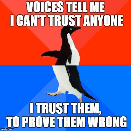 Socially Awesome Awkward Penguin Meme |  VOICES TELL ME I CAN'T TRUST ANYONE; I TRUST THEM, TO PROVE THEM WRONG | image tagged in memes,socially awesome awkward penguin | made w/ Imgflip meme maker