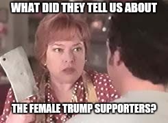 the devil | WHAT DID THEY TELL US ABOUT THE FEMALE TRUMP SUPPORTERS? | image tagged in the devil | made w/ Imgflip meme maker
