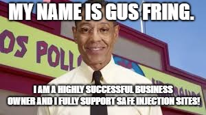 Gus Fring Safe Injection Sites | MY NAME IS GUS FRING. I AM A HIGHLY SUCCESSFUL BUSINESS OWNER AND I FULLY SUPPORT SAFE INJECTION SITES! | image tagged in gus fring,denver | made w/ Imgflip meme maker