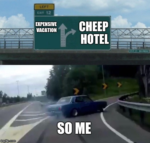 Left Exit 12 Off Ramp Meme | EXPENSIVE VACATION; CHEEP HOTEL; SO ME | image tagged in memes,left exit 12 off ramp | made w/ Imgflip meme maker