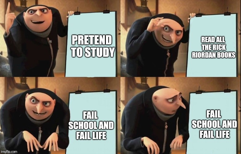 Gru's Plan | READ ALL THE RICK RIORDAN BOOKS; PRETEND TO STUDY; FAIL SCHOOL AND FAIL LIFE; FAIL SCHOOL AND FAIL LIFE | image tagged in despicable me diabolical plan gru template | made w/ Imgflip meme maker