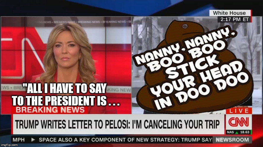 So, who's being childish, CNN? | "ALL I HAVE TO SAY TO THE PRESIDENT IS . . . | image tagged in cnn,memes,politics,donald trump,nancy pelosi,news | made w/ Imgflip meme maker
