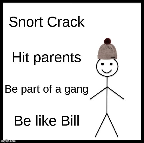 Be Like Bill | Snort Crack; Hit parents; Be part of a gang; Be like Bill | image tagged in memes,be like bill | made w/ Imgflip meme maker